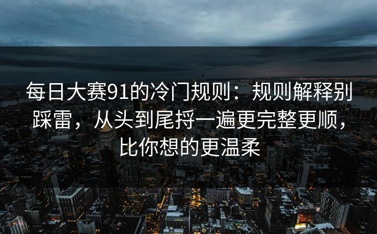 每日大赛91的冷门规则:规则解释别踩雷,从头到尾捋一遍更完整更顺,比你想的更温柔
