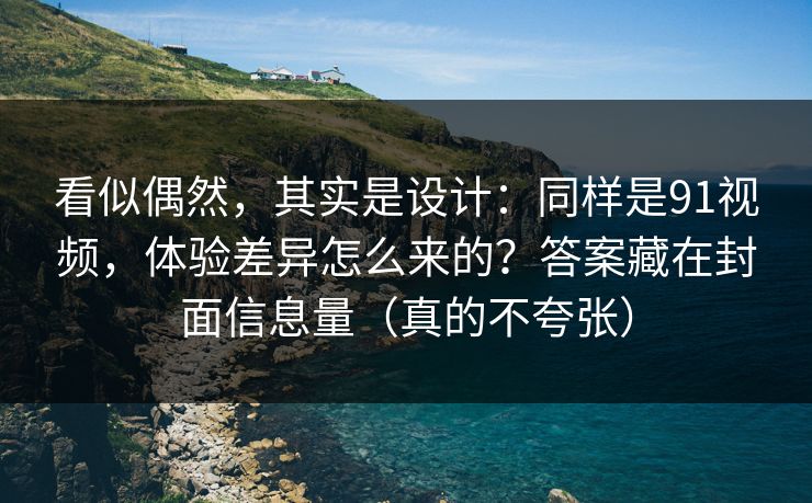 看似偶然,其实是设计:同样是91视频,体验差异怎么来的?答案藏在封面信息量(真的不夸张) 看似偶然,其实是设计:同样是91视频,体验差异怎么来的?答案藏在封面信息量(真的不夸张)