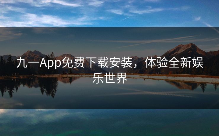 九一App免费下载安装，体验全新娱乐世界