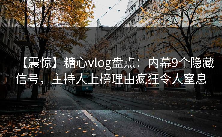 【震惊】糖心vlog盘点:内幕9个隐藏信号,主持人上榜理由疯狂令人窒息