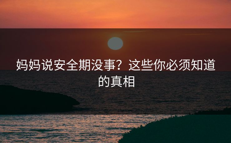 妈妈说安全期没事?这些你必须知道的真相