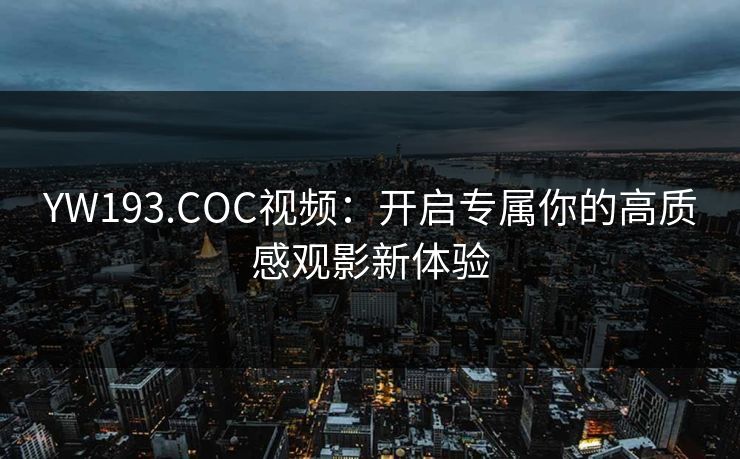 YW193.COC视频:开启专属你的高质感观影新体验