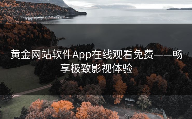 黄金网站软件App在线观看免费——畅享极致影视体验