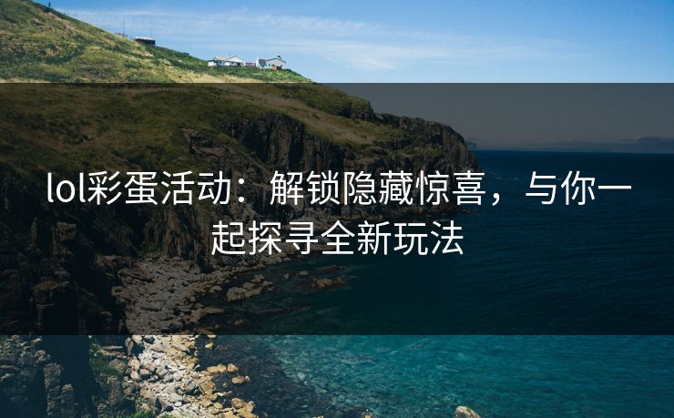 lol彩蛋活动:解锁隐藏惊喜,与你一起探寻全新玩法