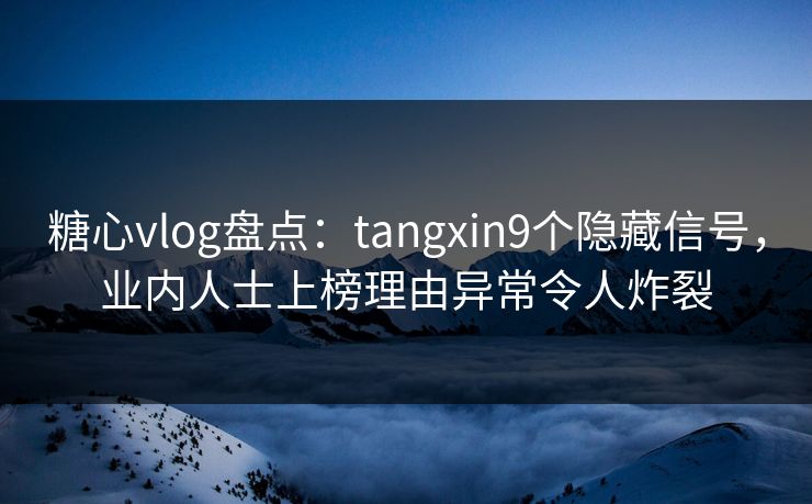 糖心vlog盘点:tangxin9个隐藏信号,业内人士上榜理由异常令人炸裂