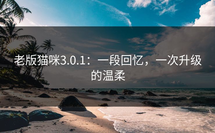 老版猫咪3.0.1:一段回忆,一次升级的温柔