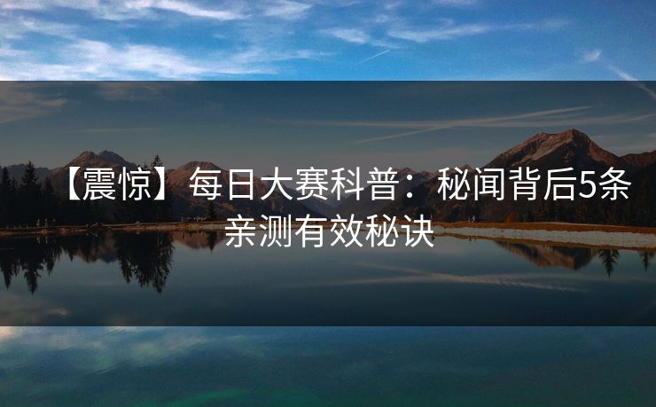 【震惊】每日大赛科普:秘闻背后5条亲测有效秘诀