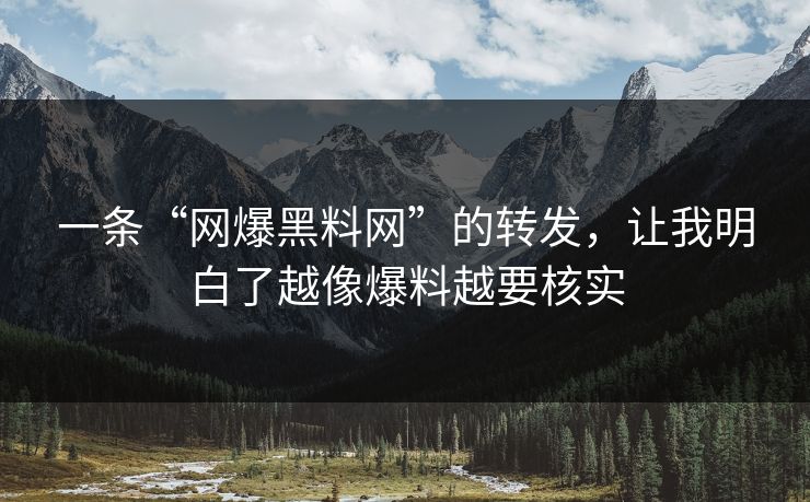 一条“网爆黑料网”的转发，让我明白了越像爆料越要核实