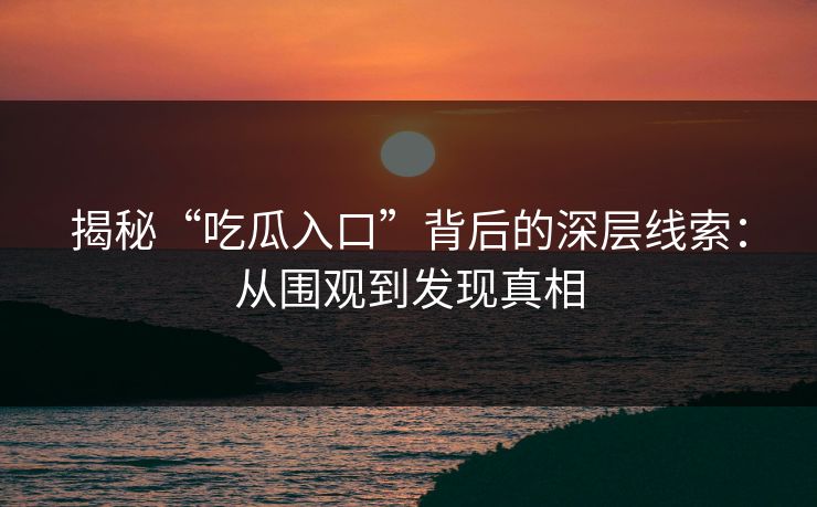 揭秘“吃瓜入口”背后的深层线索：从围观到发现真相